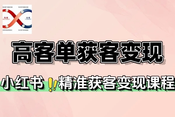 小红书高客单精准获客课程：6大核心模块打造月入5万+变现闭环