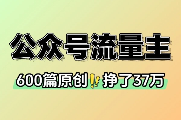 公众号赚钱实战案例：一年600篇原创内容，单号变现37万的核心心法
